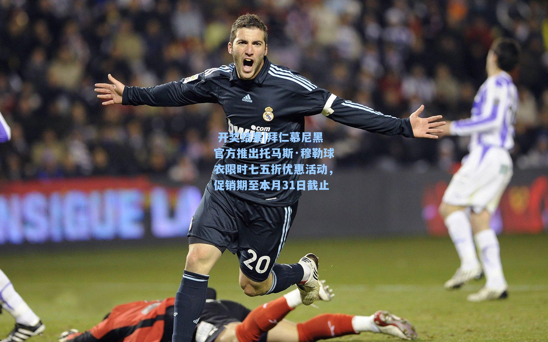  开奖结果|拜仁慕尼黑官方推出托马斯·穆勒球衣限时七五折优惠活动，促销期至本月31日截止