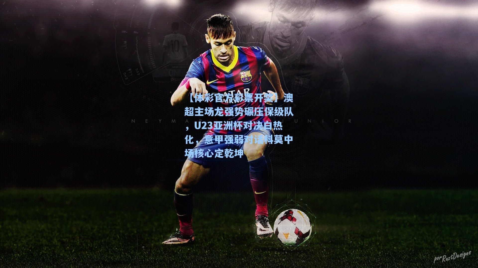 【体彩官方彩票开奖】澳超主场龙强势碾压保级队，U23亚洲杯对决白热化，意甲强弱对话科莫中场核心定乾坤