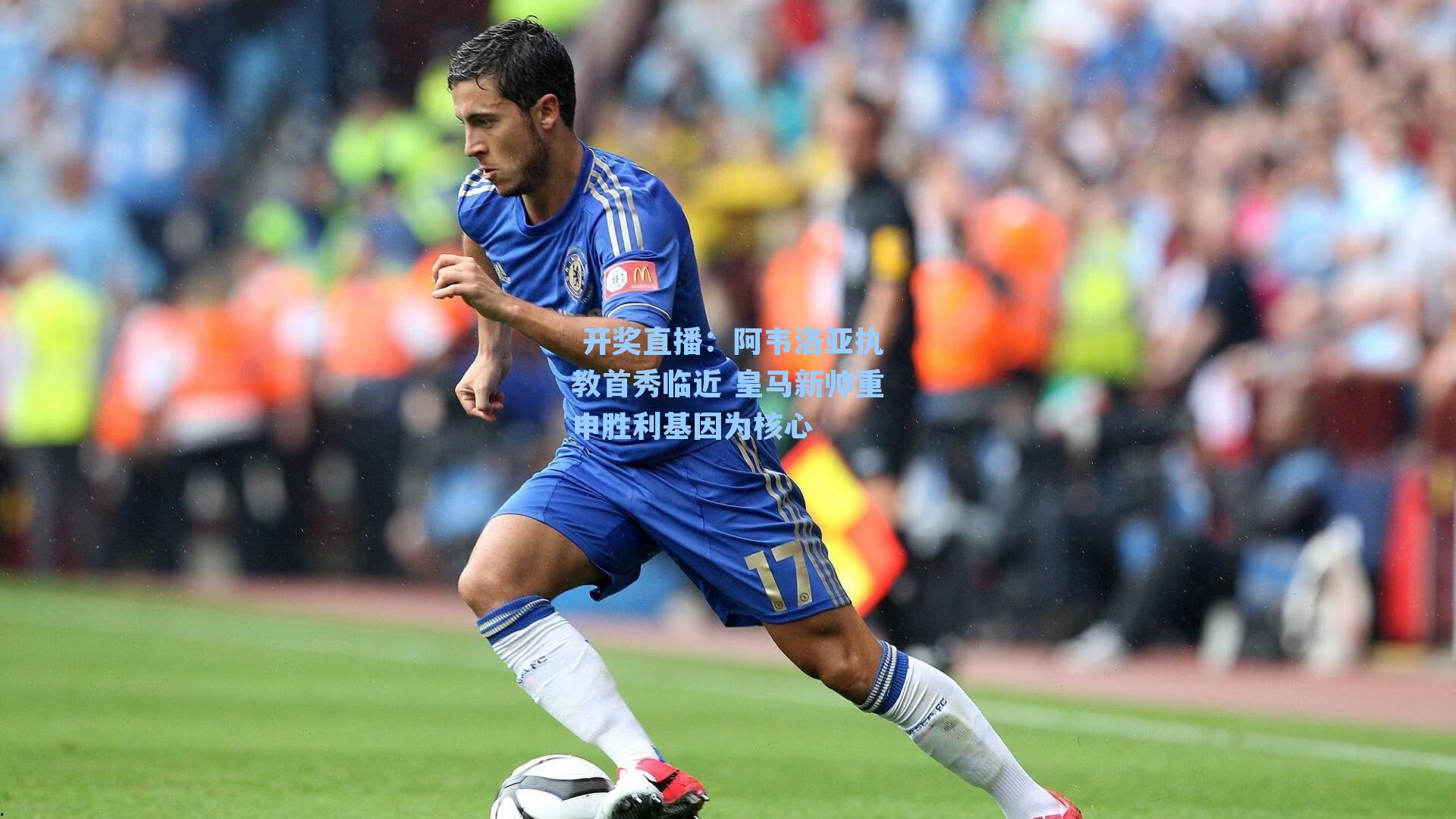  开奖直播：阿韦洛亚执教首秀临近 皇马新帅重申胜利基因为核心