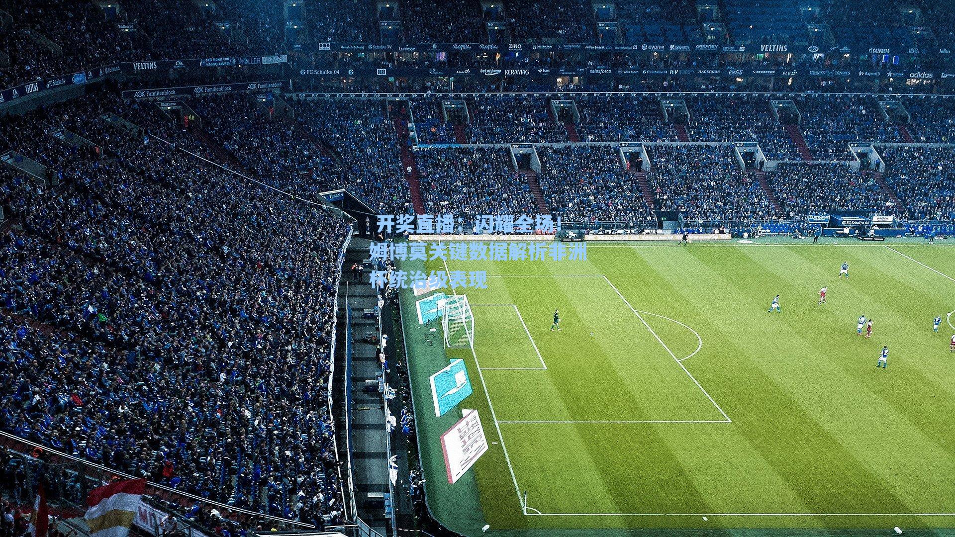  开奖直播：闪耀全场！姆博莫关键数据解析非洲杯统治级表现