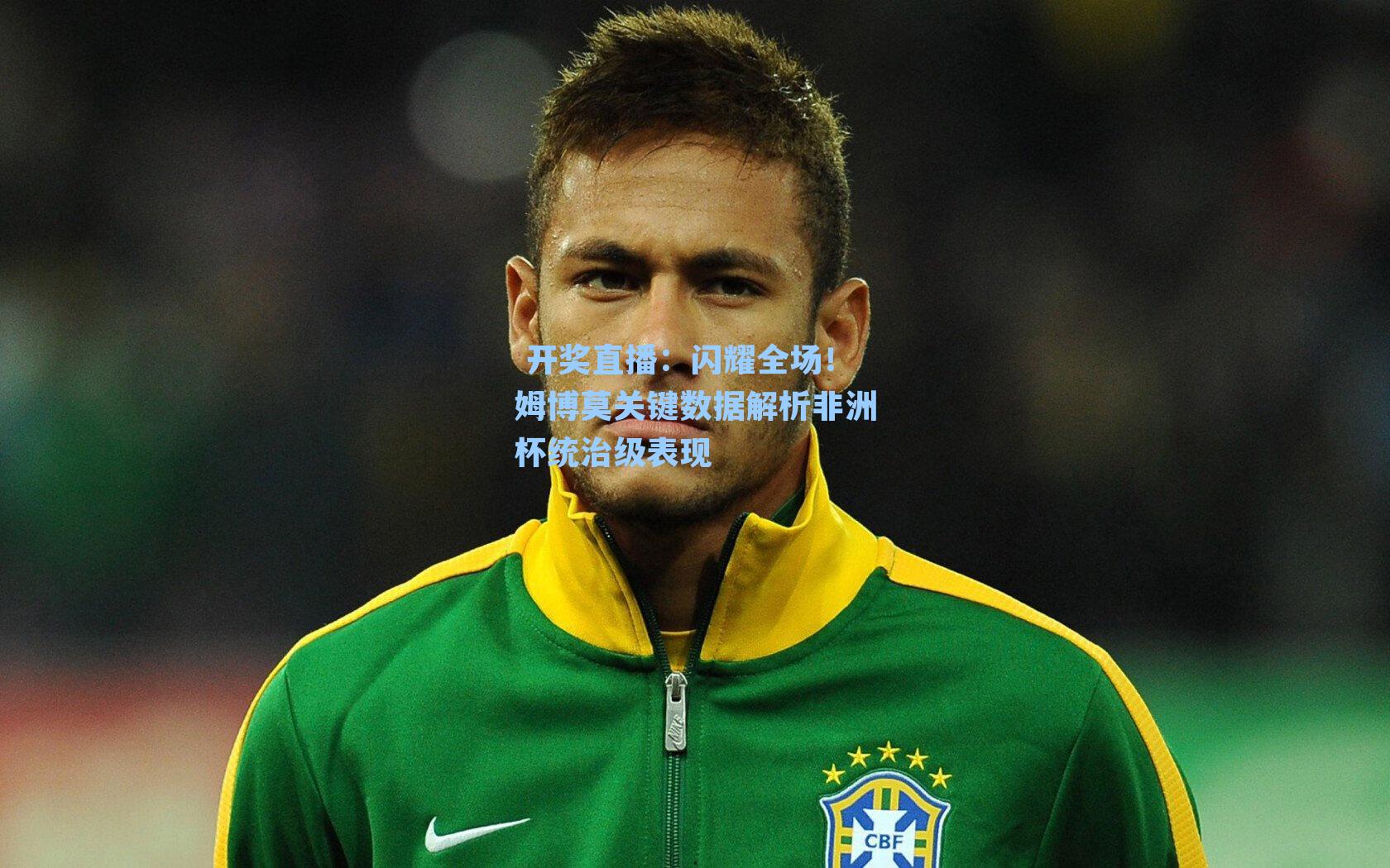 闪耀全场！姆博莫关键数据解析非洲杯统治级表现