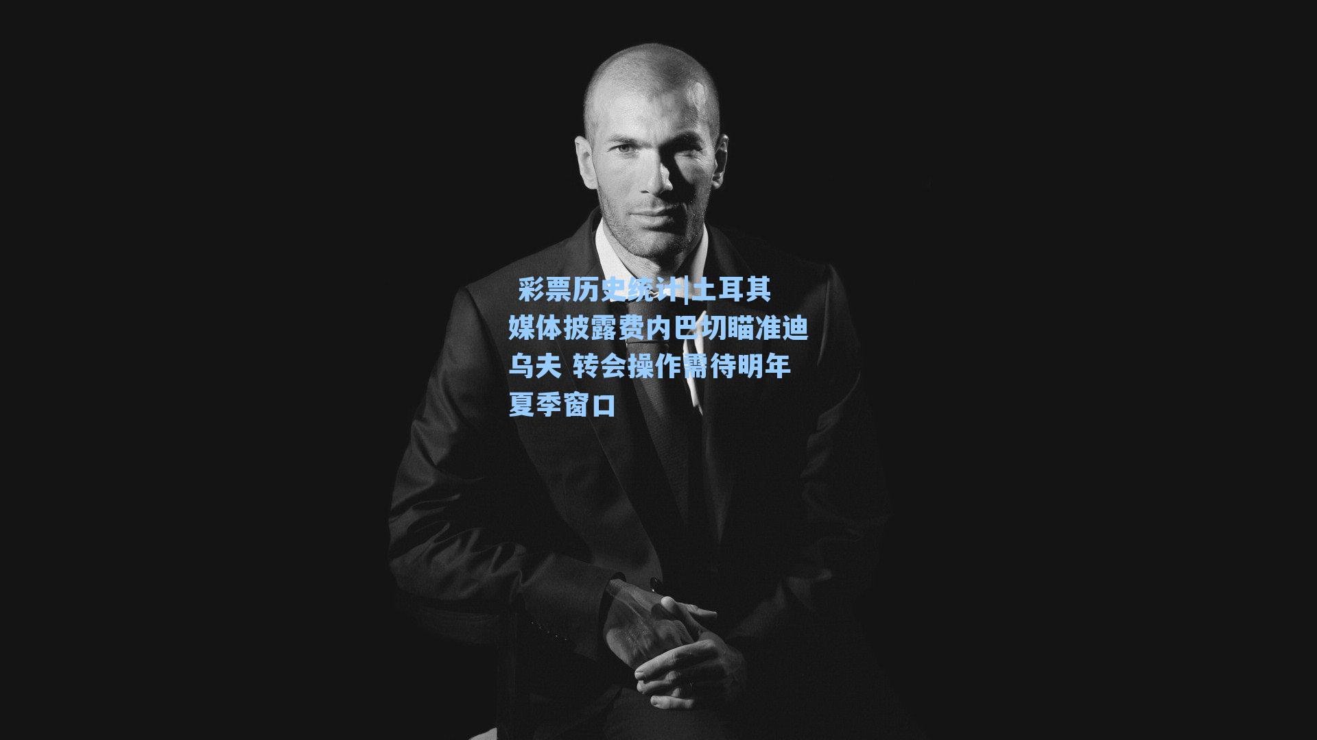 土耳其媒体披露费内巴切瞄准迪乌夫 转会操作需待明年夏季窗口