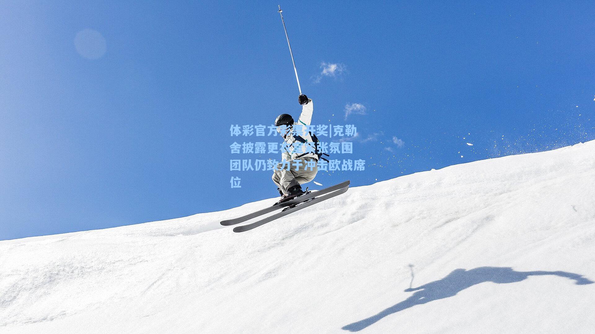 体彩官方彩票开奖|克勒舍披露更衣室紧张氛围 团队仍致力于冲击欧战席位