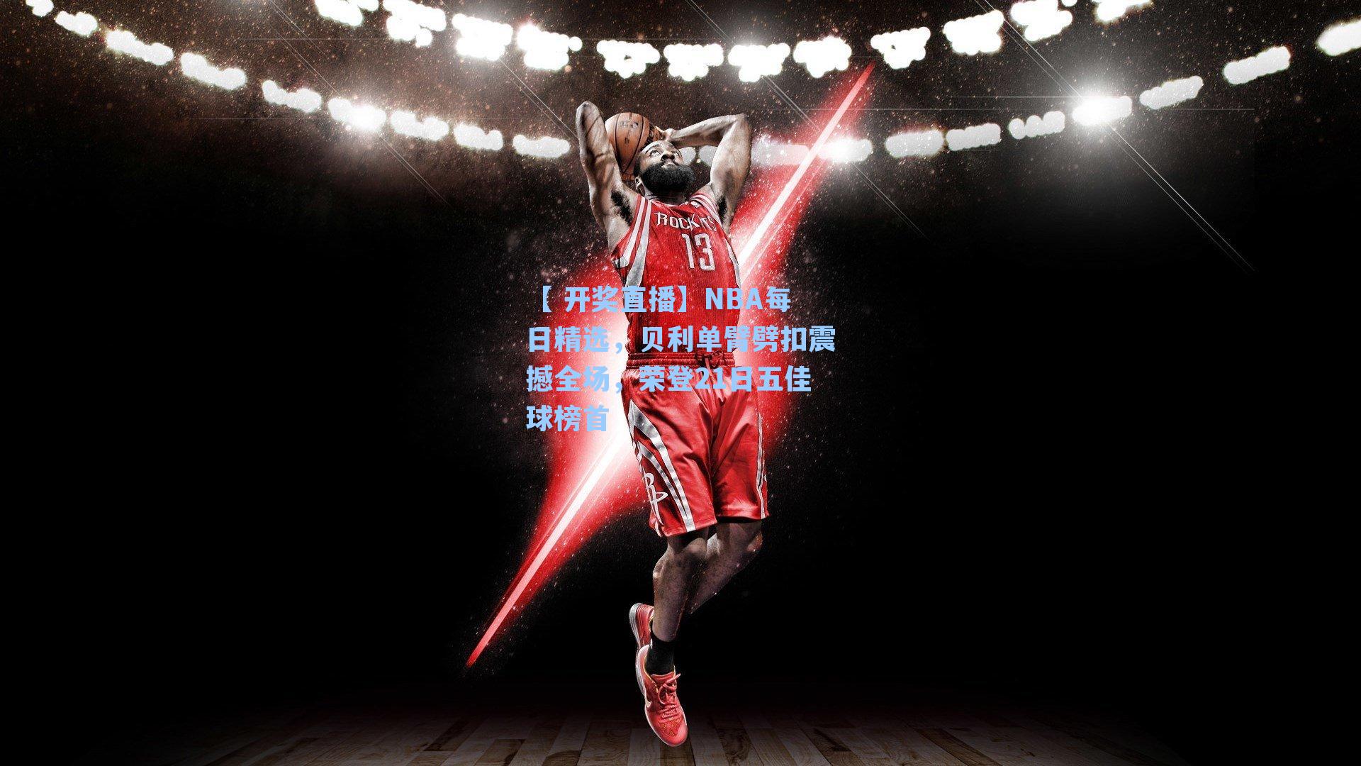 【 开奖直播】NBA每日精选，贝利单臂劈扣震撼全场，荣登21日五佳球榜首