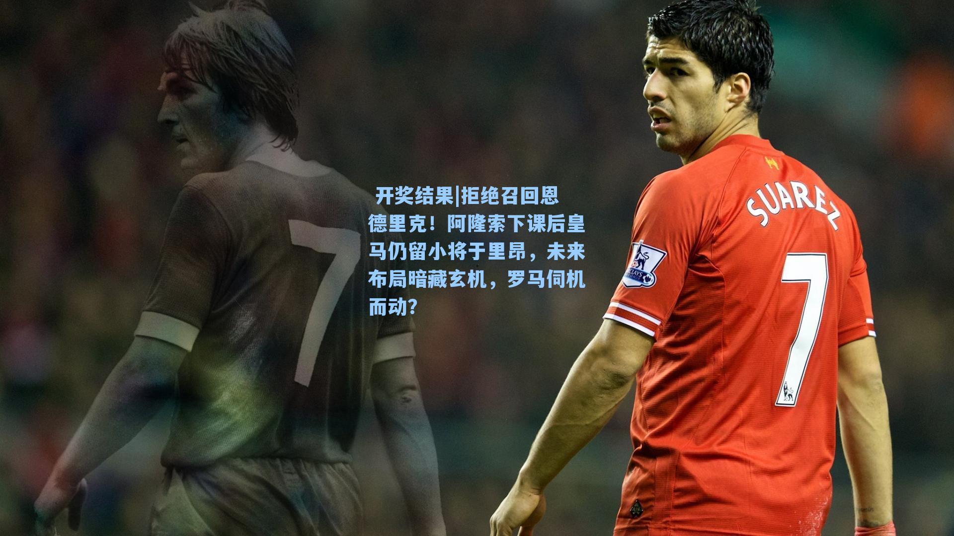  开奖结果|拒绝召回恩德里克！阿隆索下课后皇马仍留小将于里昂，未来布局暗藏玄机，罗马伺机而动？