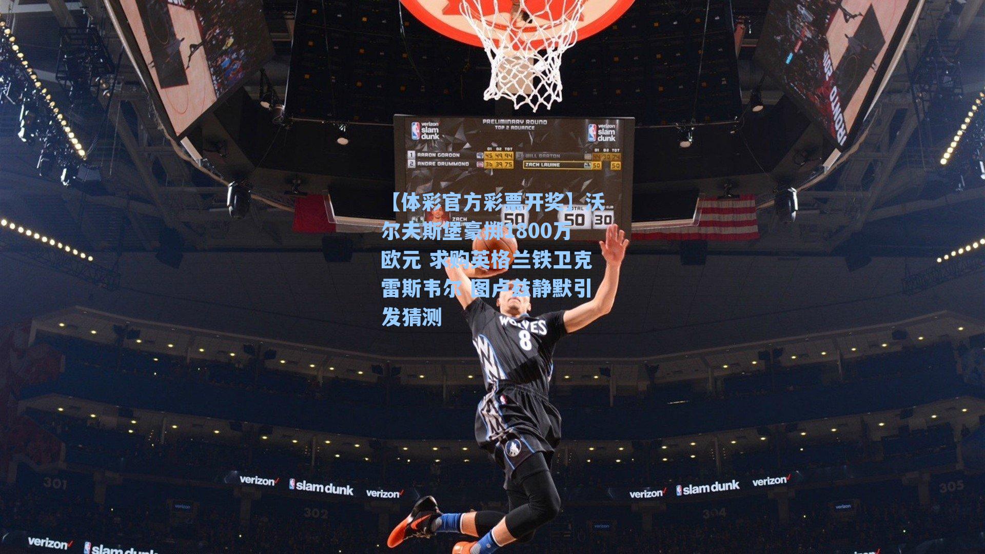 【体彩官方彩票开奖】沃尔夫斯堡豪掷1800万欧元 求购英格兰铁卫克雷斯韦尔 图卢兹静默引发猜测