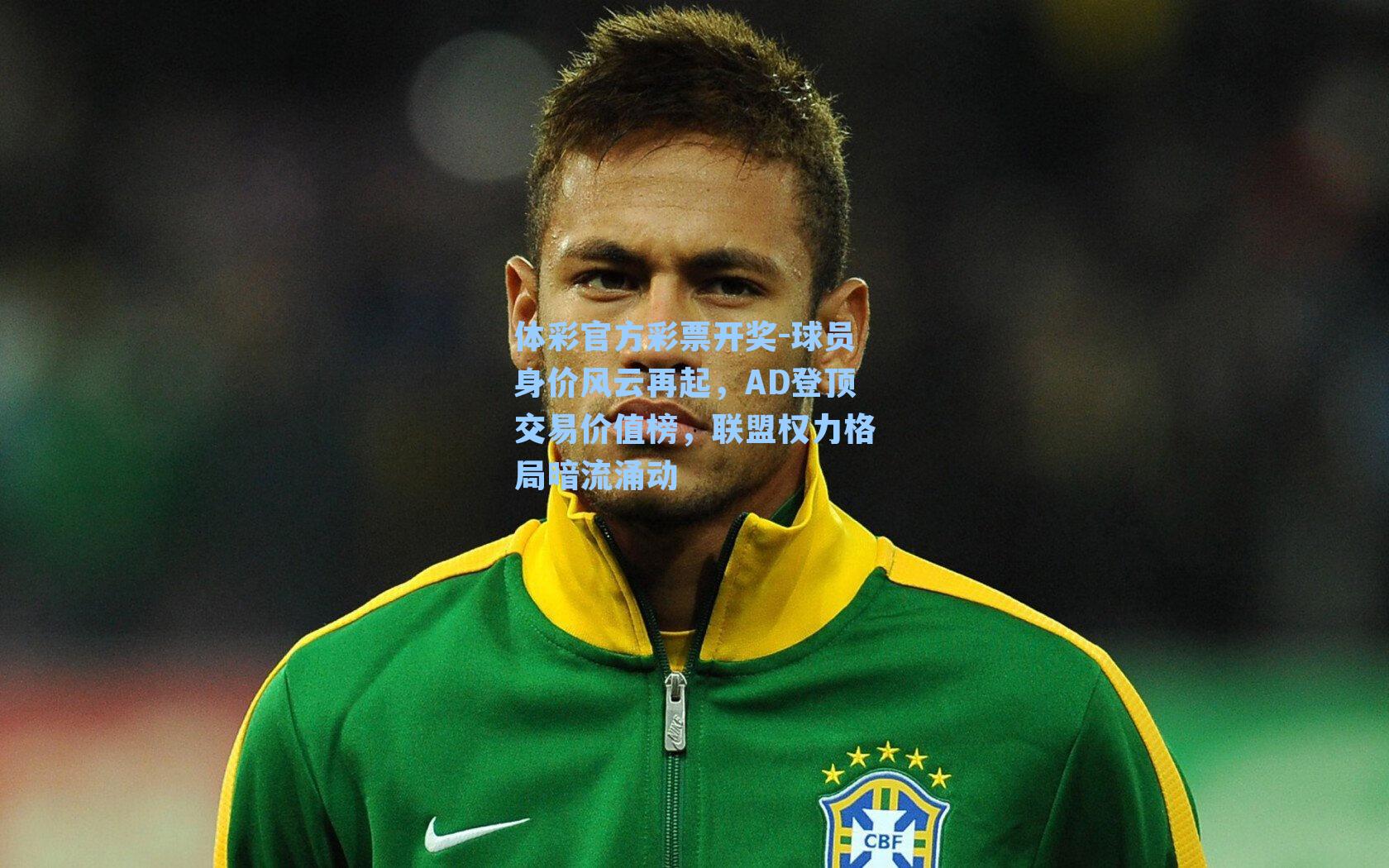 体彩官方彩票开奖-球员身价风云再起，AD登顶交易价值榜，联盟权力格局暗流涌动