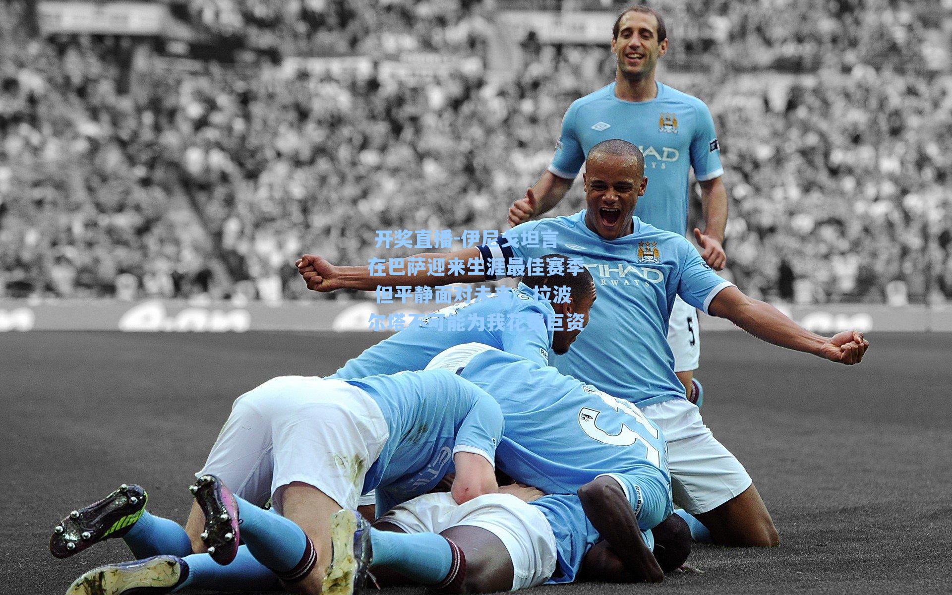  开奖直播-伊尼戈坦言在巴萨迎来生涯最佳赛季 但平静面对未来，拉波尔塔不可能为我花费巨资