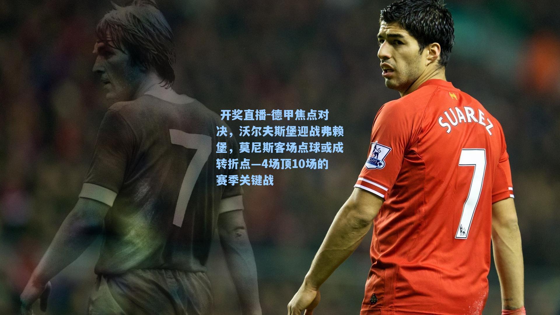 德甲焦点对决,沃尔夫斯堡迎战弗赖堡,莫尼斯客场点球或成转折点—4场顶10场的赛季关键战