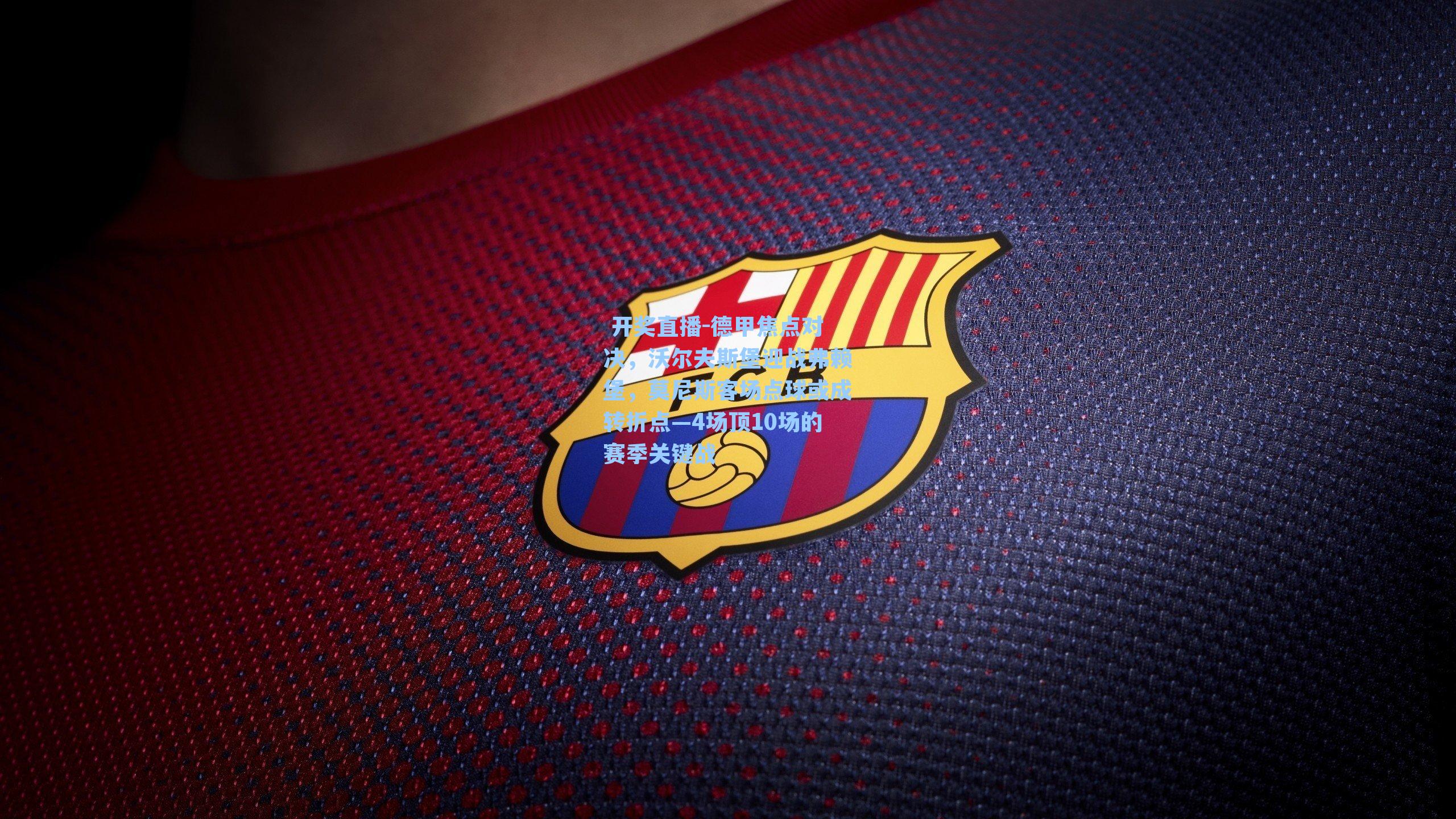 德甲焦点对决,沃尔夫斯堡迎战弗赖堡,莫尼斯客场点球或成转折点—4场顶10场的赛季关键战