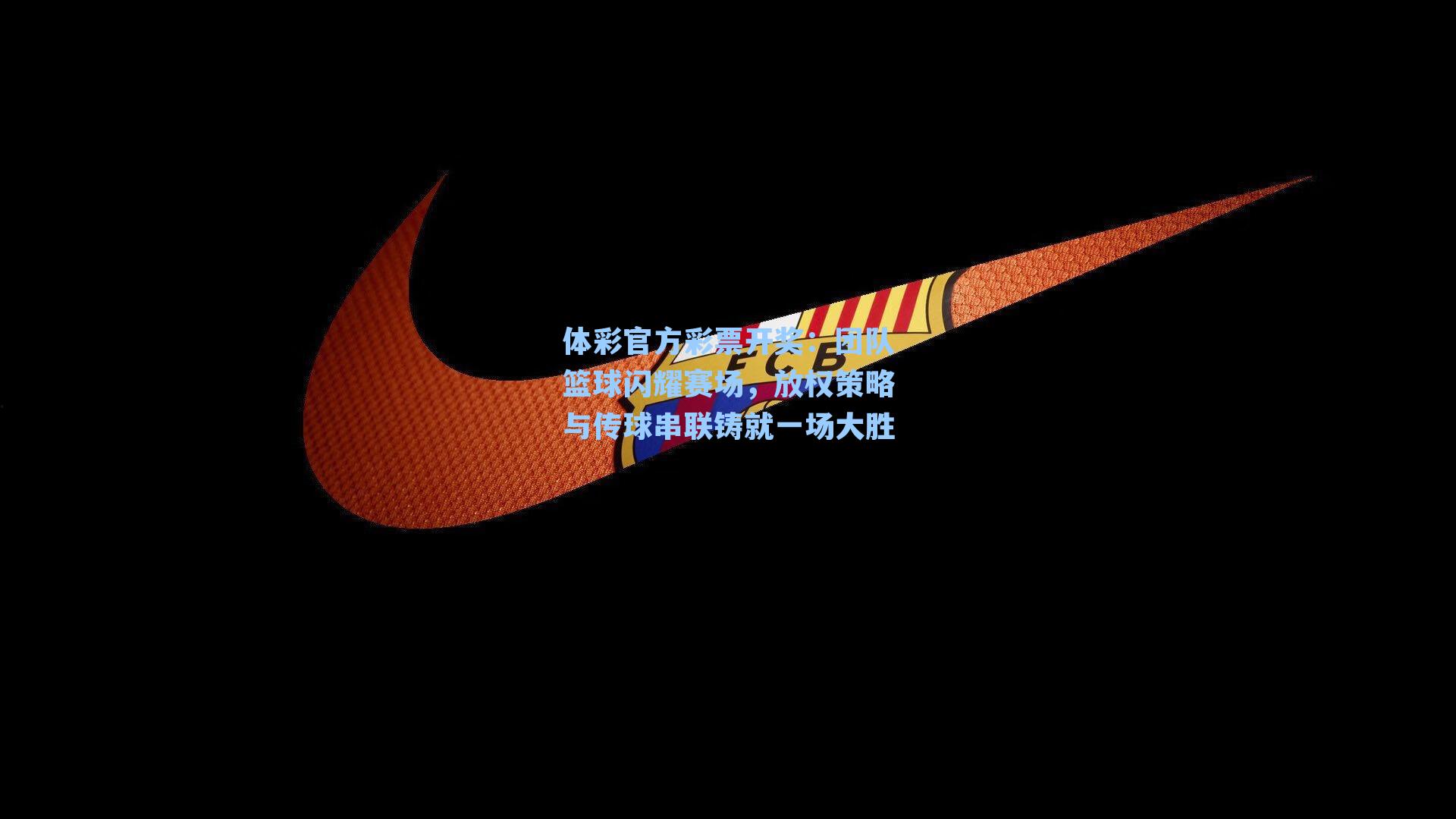 团队篮球闪耀赛场，放权策略与传球串联铸就一场大胜