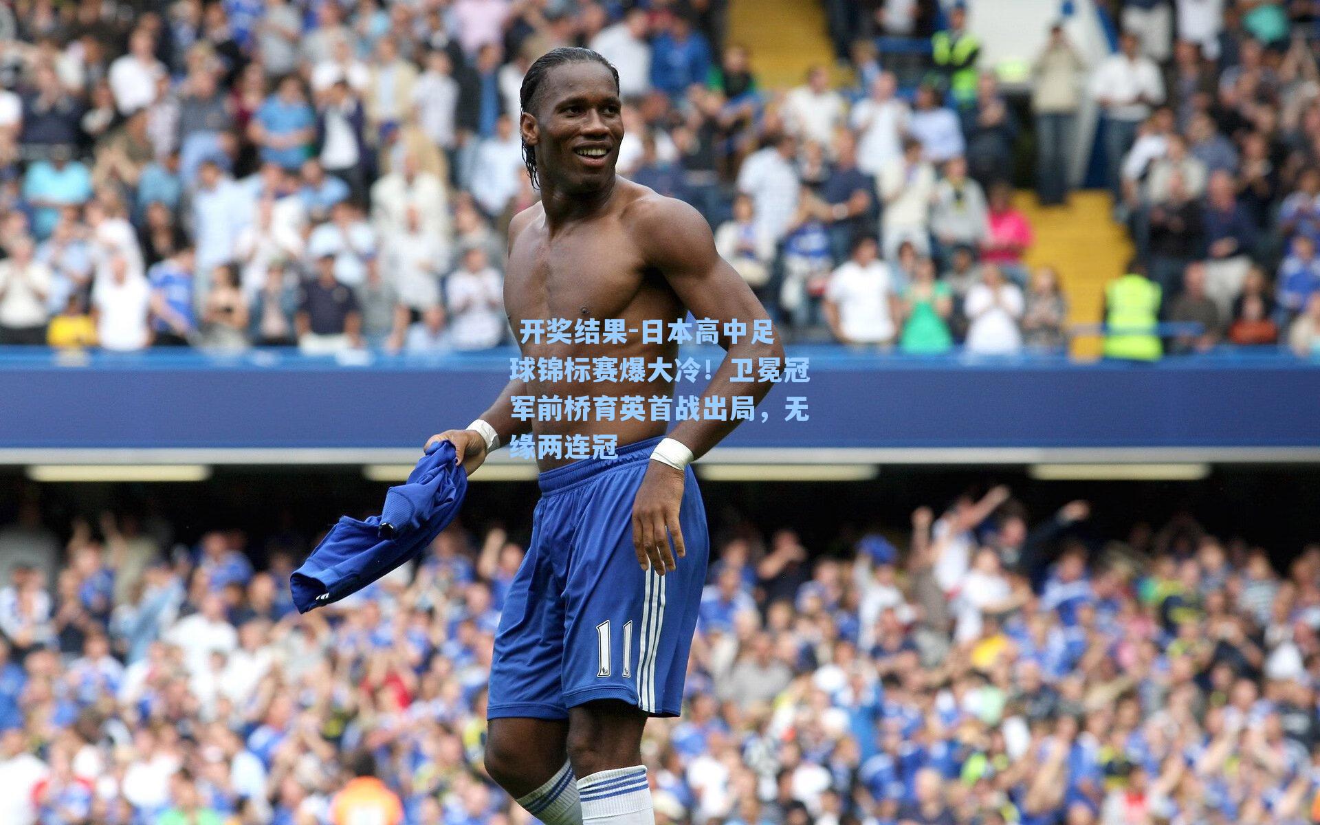  开奖结果-日本高中足球锦标赛爆大冷！卫冕冠军前桥育英首战出局，无缘两连冠