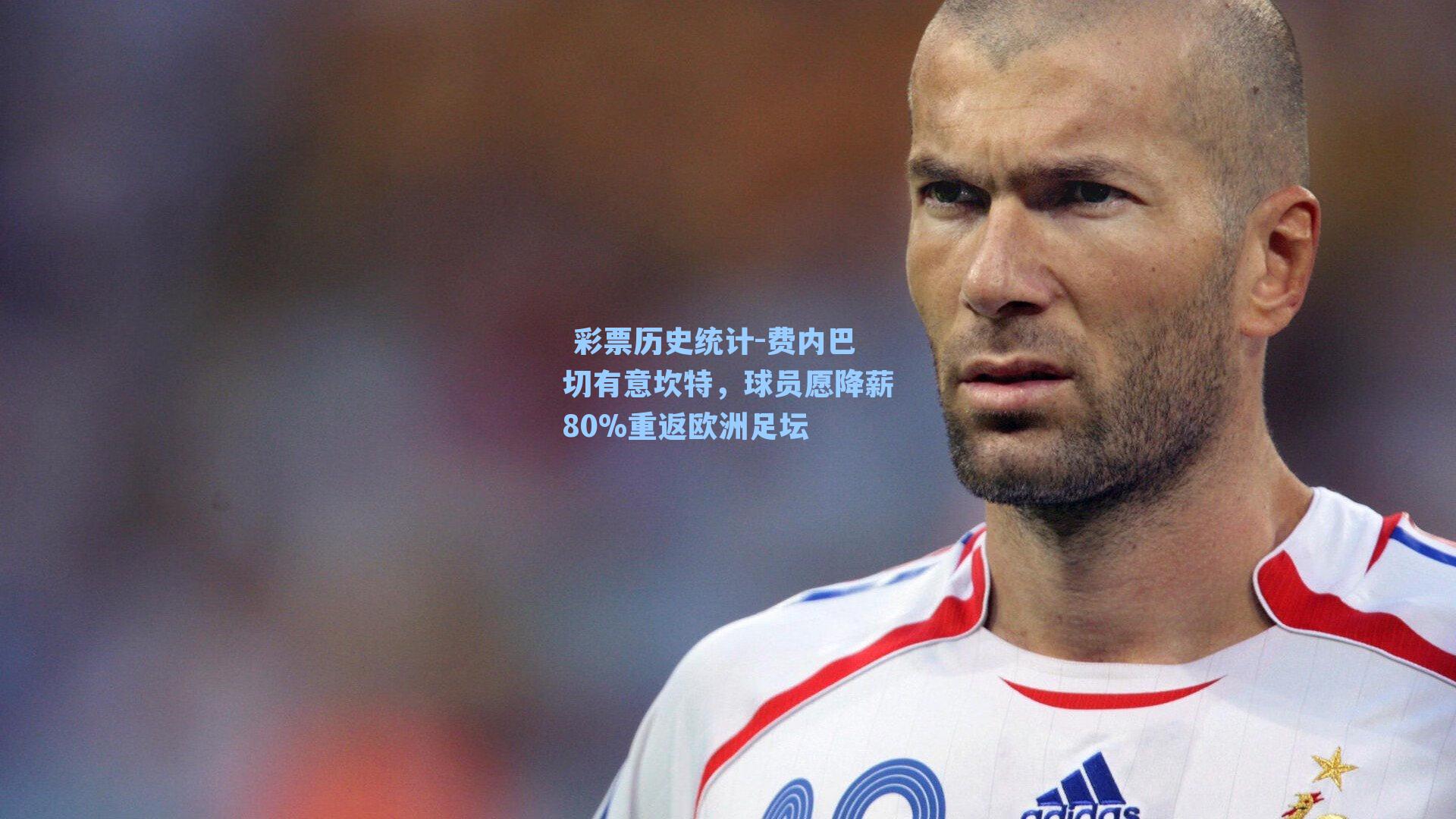  彩票历史统计-费内巴切有意坎特，球员愿降薪80%重返欧洲足坛