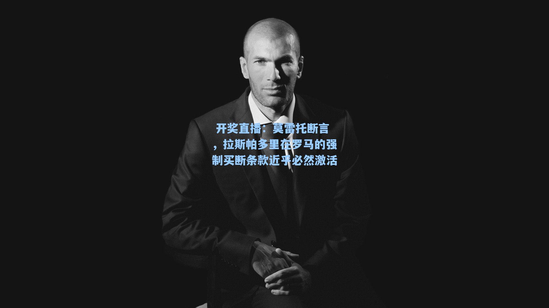  开奖直播：莫雷托断言，拉斯帕多里在罗马的强制买断条款近乎必然激活