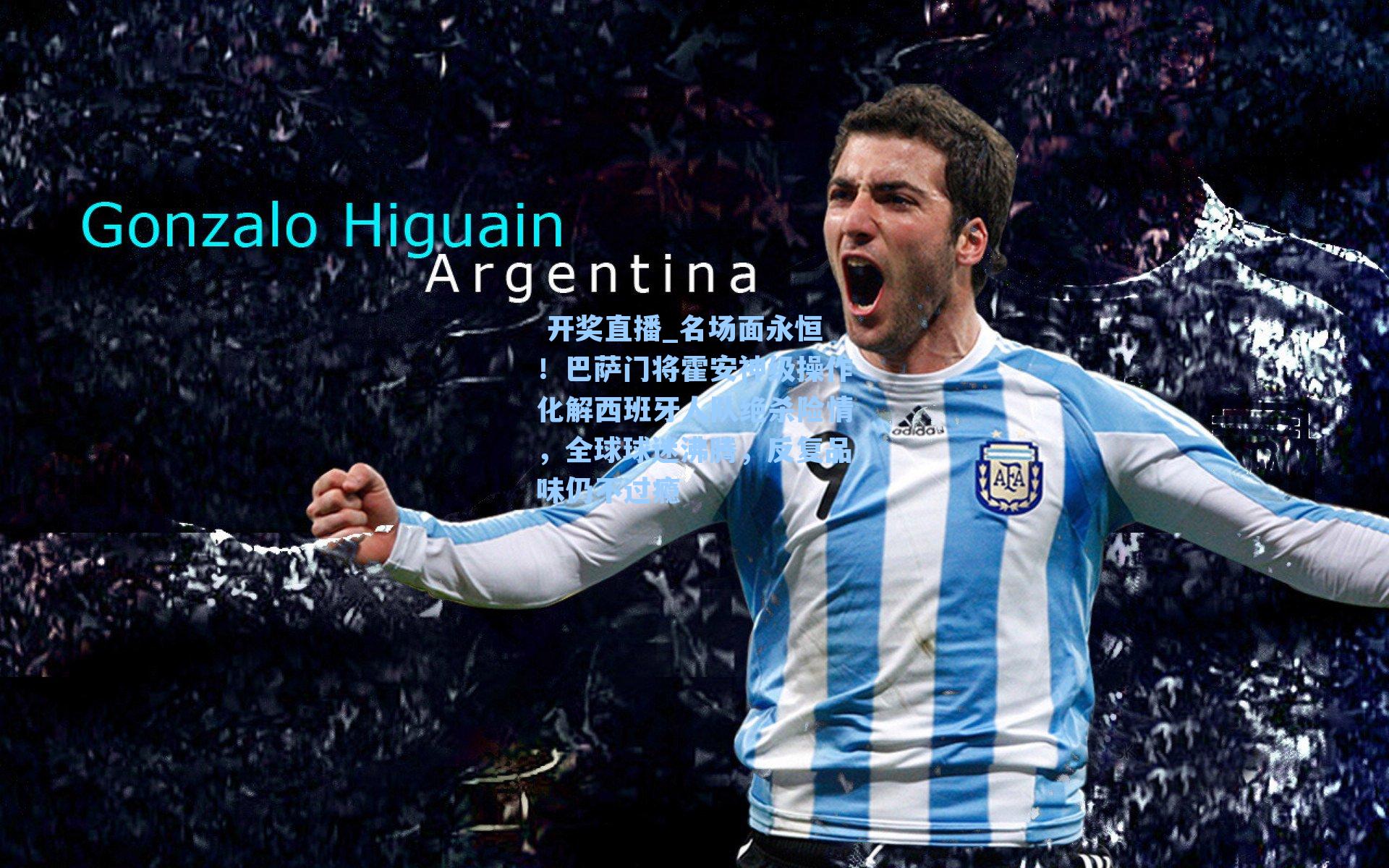  开奖直播_名场面永恒！巴萨门将霍安神级操作化解西班牙人队绝杀险情，全球球迷沸腾，反复品味仍不过瘾